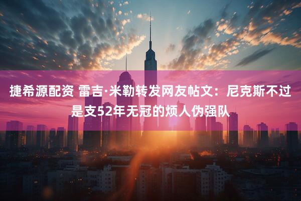 捷希源配资 雷吉·米勒转发网友帖文：尼克斯不过是支52年无冠的烦人伪强队