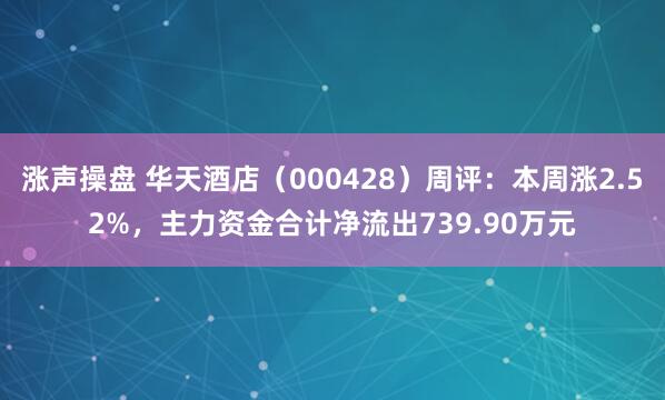 涨声操盘 华天酒店（000428）周评：本周涨2.52%，主力资金合计净流出739.90万元