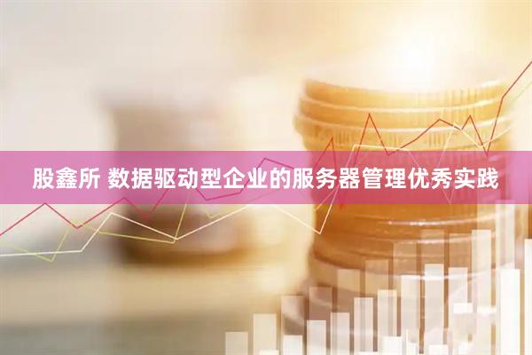 股鑫所 数据驱动型企业的服务器管理优秀实践