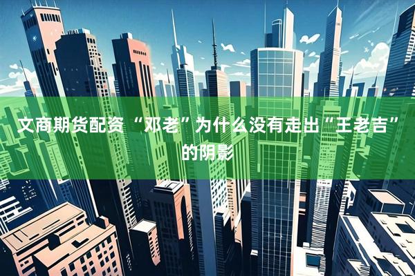 文商期货配资 “邓老”为什么没有走出“王老吉”的阴影