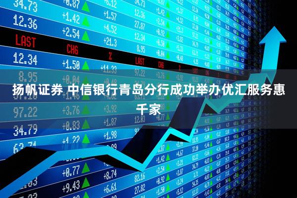 扬帆证券 中信银行青岛分行成功举办优汇服务惠千家
