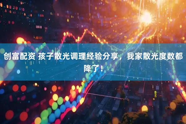 创富配资 孩子散光调理经验分享，我家散光度数都降了！