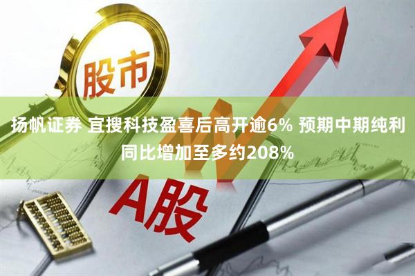 扬帆证券 宜搜科技盈喜后高开逾6% 预期中期纯利同比增加至多约208%