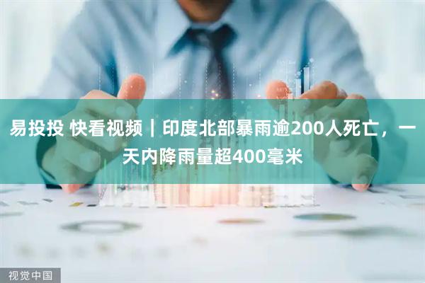 易投投 快看视频｜印度北部暴雨逾200人死亡，一天内降雨量超400毫米