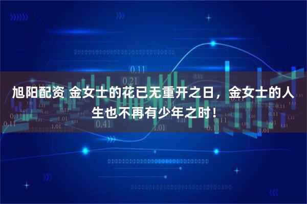 旭阳配资 金女士的花已无重开之日，金女士的人生也不再有少年之时！
