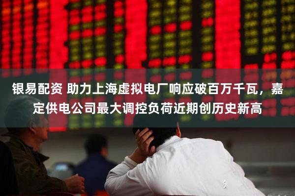 银易配资 助力上海虚拟电厂响应破百万千瓦，嘉定供电公司最大调控负荷近期创历史新高