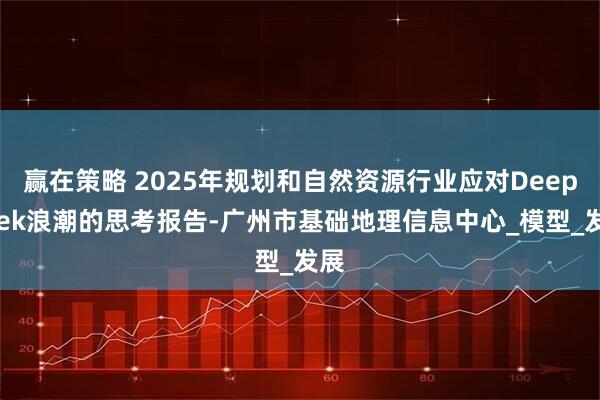 赢在策略 2025年规划和自然资源行业应对DeepSeek浪潮的思考报告-广州市基础地理信息中心_模型_发展