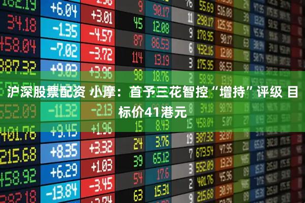 沪深股票配资 小摩：首予三花智控“增持”评级 目标价41港元
