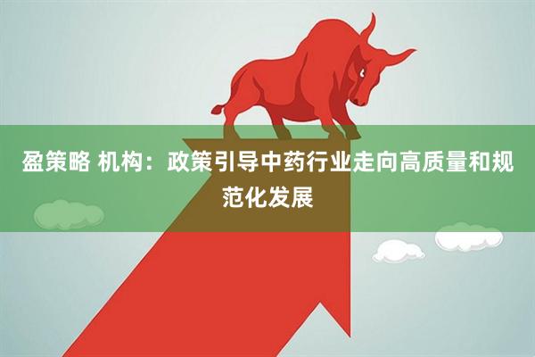 盈策略 机构：政策引导中药行业走向高质量和规范化发展