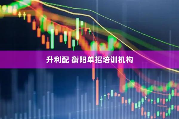 升利配 衡阳单招培训机构