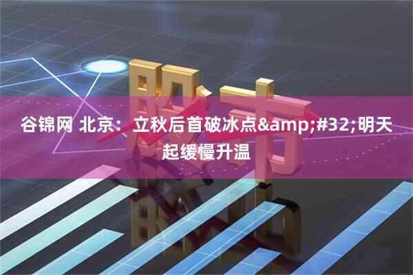 谷锦网 北京：立秋后首破冰点&#32;明天起缓慢升温